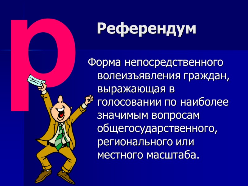 Референдум  Форма непосредственного волеизъявления граждан, выражающая в голосовании по наиболее значимым вопросам общегосударственного,